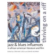 Thriving on a Riff Jazz & Blues Influences in African American Literature and Film