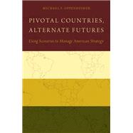 Pivotal Countries, Alternate Futures Using Scenarios to Manage American Strategy