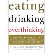 Eating, Drinking, Overthinking : The Toxic Triangle of Food, Alcohol, and Depression--And How Women Can Break Free