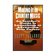 Making It in Country Music An Insider's Guide to Launching or Advancing Your Career