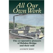 All Our Own Work The Pioneers of Hebden Bridge and Their Co-Operative Mill