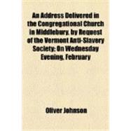 An Address Delivered in the Congregational Church in Middlebury by Request of the Vermont Anti Slavery Society: On Wednesday Evening February 18, 1835