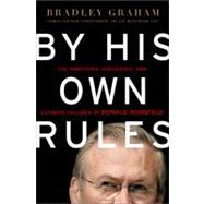 By His Own Rules The Ambitions, Successes, and Ultimate Failures of Donald Rumsfeld