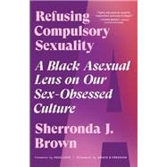 Refusing Compulsory Sexuality A Black Asexual Lens on Our Sex-Obsessed Culture