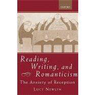 Reading, Writing, and Romanticism The Anxiety of Reception