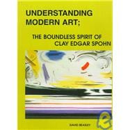 Understanding Modern Art : The Boundless Spirit of Clay Edgar Spohn