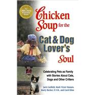 Chicken Soup for the Cat and Dog Lover's Soul : Celebrating Pets as Family with Stories about Cats, Dogs and Other Critters