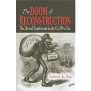 The Doom of Reconstruction The Liberal Republicans in the Civil War Era