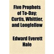Five Prophets of To-day: Curtis, Whittier, and Longfellow