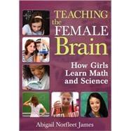 Teaching the Female Brain : How Girls Learn Math and Science