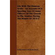 Life with the Hamran Arabs - an Account of a Sporting Tour of Some Officers of the Guards in the Soudan During the Winter Of 1874-5