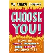 Choose You! Become the Unique, Incredible and Happy Teenager You Choose To Be