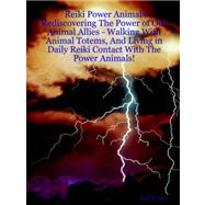 Reiki Power Animals: Rediscovering the Power of Our Animal Allies - Walking With Animal Totems, and Living in Daily Reiki Contact With the Power Animals!