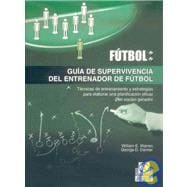 Guia de supervivencia del entrenador de futbol/ Soccer Coach's Survival Guide: Tecnicas de entrenamiento y estrategias para elaborar una planificacion eficaz y un equipo ganador/ Practical Techniques and Materials for Building an