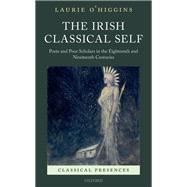The Irish Classical Self Poets and Poor Scholars in the Eighteenth and Nineteenth Centuries,9780198767107