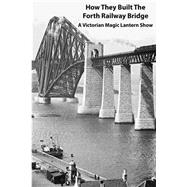 How They Built the Forth Railway Bridge a Victorian Magic Lantern Show