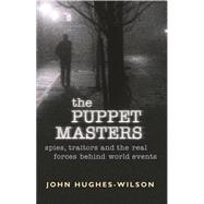 The Puppet Masters; Spies, Traitors and the Real Forces Behind World Events
