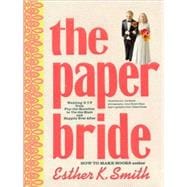 The Paper Bride: Wedding DIY from Pop-the-Question to Tie-the-Knot and Live Happily Ever After