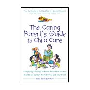 Caring Parent's Guide to Child Care : Everything You Need to Know about Making Child Care Centers Work for You and Your Child