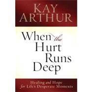 When the Hurt Runs Deep : Healing and Hope for Life's Desperate Moments
