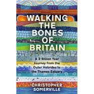 Walking the Bones of Britain A 3,000 Million Year Geological Journey from the Outer Hebrides to the Thames Estuary