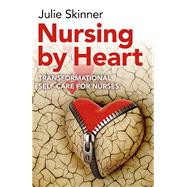 Nursing by Heart Transformational Self-Care for Nurses