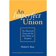 An Imperfect Union: The Maastricht Treaty And The New Politics Of European Integration