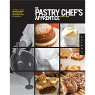 The Pastry Chef's Apprentice An Insider's Guide to Creating and Baking Sweet Confections and Pastries, Taught by the Masters