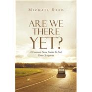 Are We There Yet? A Common Sense Guide To End Times Scriptures