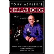 Tony Aspler's Cellar Book How to Design, Build, Stock and Manage Your Wine Cellar Wherever You Live