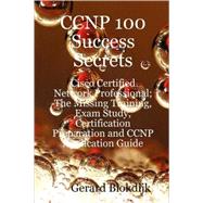 CCNP 100 Success Secrets - Cisco Certified Network Professional; the Missing Training, Exam Study, Certification Preparation and CCNP Application Guide