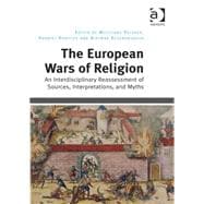 The European Wars of Religion: An Interdisciplinary Reassessment of Sources, Interpretations, and Myths