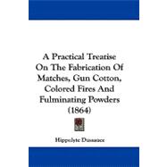 A Practical Treatise on the Fabrication of Matches, Gun Cotton, Colored Fires and Fulminating Powders