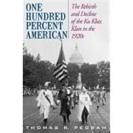 One Hundred Percent American The Rebirth and Decline of the Ku Klux Klan in the 1920s