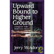 Upward Bound to Higher Ground : Living Life with Deliberate Intent