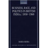 Business, Race, and Politics in British India, c. 1850-1960