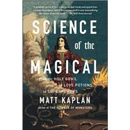 Science of the Magical From the Holy Grail to Love Potions to Superpowers