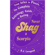 Never Shag a Scorpio From Aries to Pisces, the astrology guide to dating