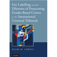 Fair Labelling and the Dilemma of Prosecuting Gender-Based Crimes at the International Criminal Tribunals