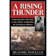 A Rising Thunder: From Lincoln's Election to the Battles of Bull Run: an Eyewitness History