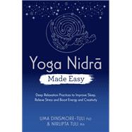 Yoga Nidra Made Easy Deep Relaxation Practices to Improve Sleep, Relieve Stress and Boost Energy and Creativity