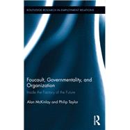 Foucault, Governmentality, and Organization: Inside the Factory of the Future