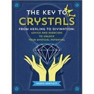 The Key to Crystals From Healing to Divination: Advice and Exercises to Unlock Your Mystical Potential