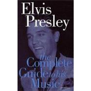 Elvis Presley the Complete Guide to His Music