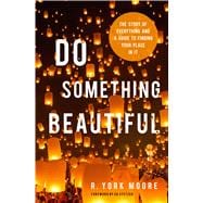 Do Something Beautiful The Story of Everything and a Guide to Finding Your Place In It