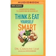 Think & Eat Yourself Smart: A Neuroscientific Approach to a Sharper Mind and Healthier Life