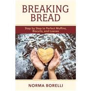 Breaking Bread Step By Step to Perfect Muffins, Biscuits, And Loaves