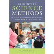 Elementary Science Methods An Assets-Based Approach to Teaching, Learning, and Advocacy, Grades K–6
