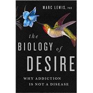 The Biology of Desire Why Addiction Is Not a Disease
