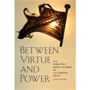 Between Virtue and Power : The Persistent Moral Dilemma of U.S. Foreign Policy